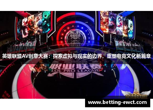 英雄联盟AV创意大赛：探索虚拟与现实的边界，重塑电竞文化新篇章